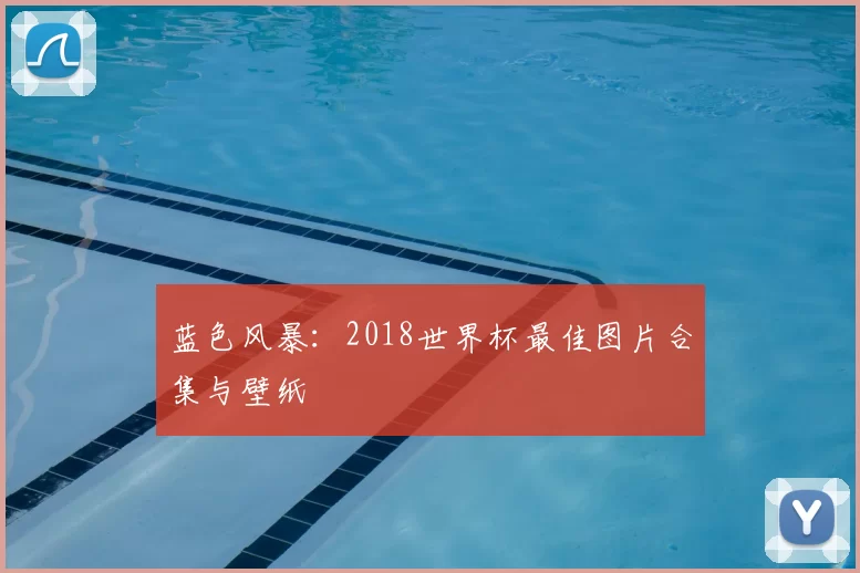 蓝色风暴：2018世界杯最佳图片合集与壁纸