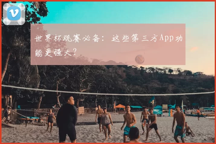 世界杯观赛必备：这些第三方App功能更强大？