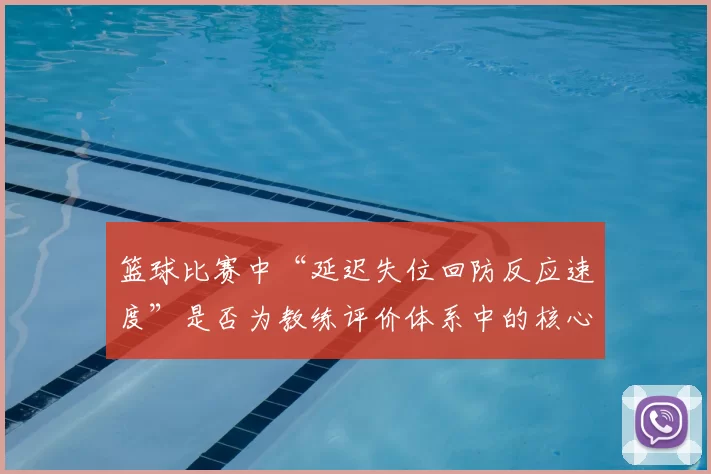 篮球比赛中“延迟失位回防反应速度”是否为教练评价体系中的核心维度