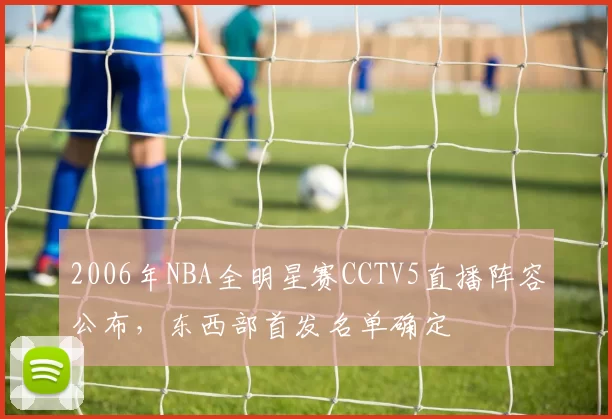2006年NBA全明星赛CCTV5直播阵容公布，东西部首发名单确定
