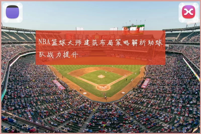 NBA篮球大师建筑布局策略解析助球队战力提升