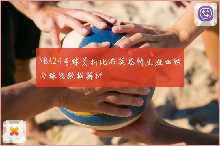 NBA24号球员科比布莱恩特生涯回顾与球场数据解析