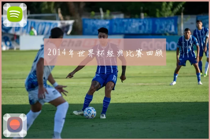 2014年世界杯经典比赛回顾