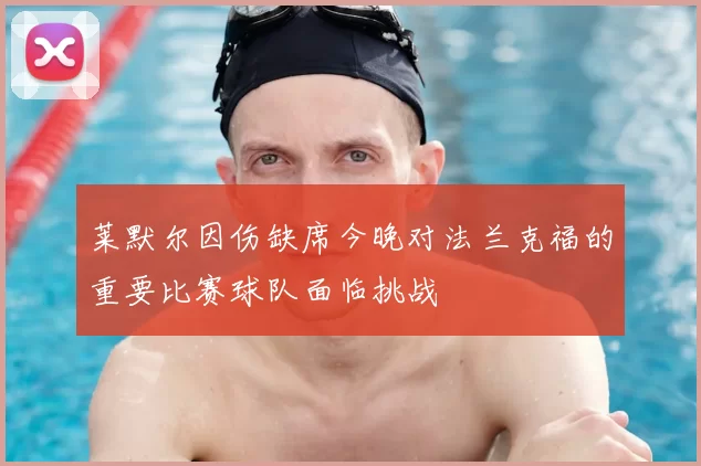 莱默尔因伤缺席今晚对法兰克福的重要比赛球队面临挑战