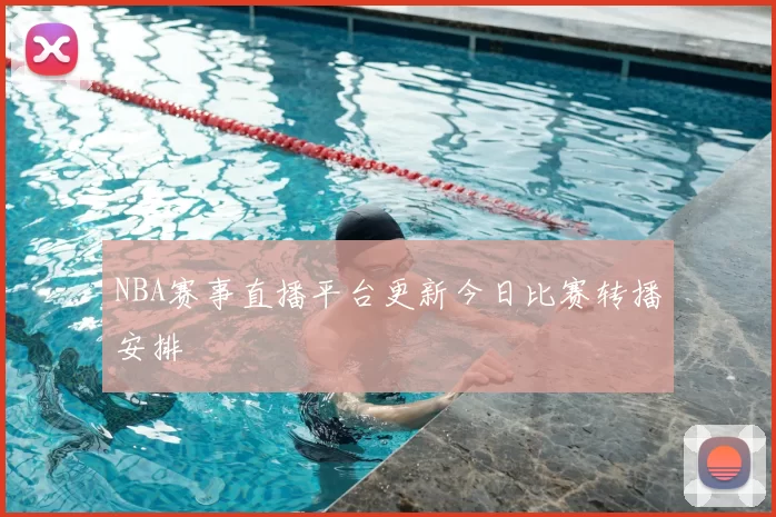 NBA赛事直播平台更新今日比赛转播安排