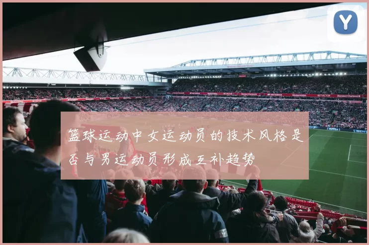 篮球运动中女运动员的技术风格是否与男运动员形成互补趋势