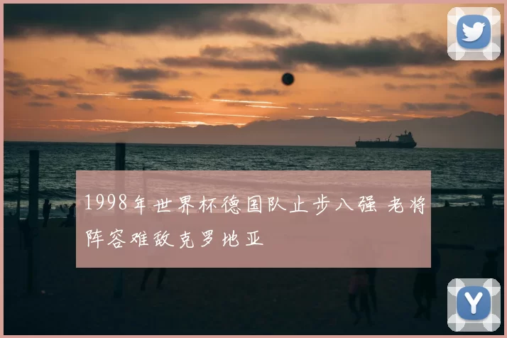 1998年世界杯德国队止步八强 老将阵容难敌克罗地亚