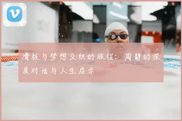 滑板与梦想交织的旅程：周静的深度对话与人生启示
