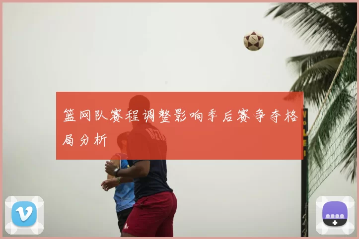 篮网队赛程调整影响季后赛争夺格局分析
