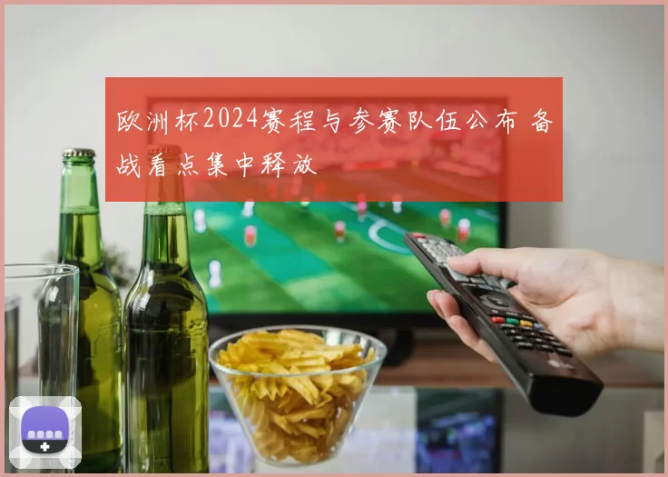 欧洲杯2024赛程与参赛队伍公布 备战看点集中释放