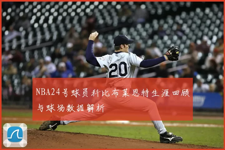 NBA24号球员科比布莱恩特生涯回顾与球场数据解析