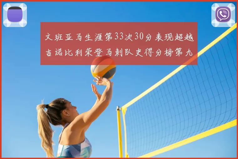 文班亚马生涯第33次30分表现超越吉诺比利荣登马刺队史得分榜第九位