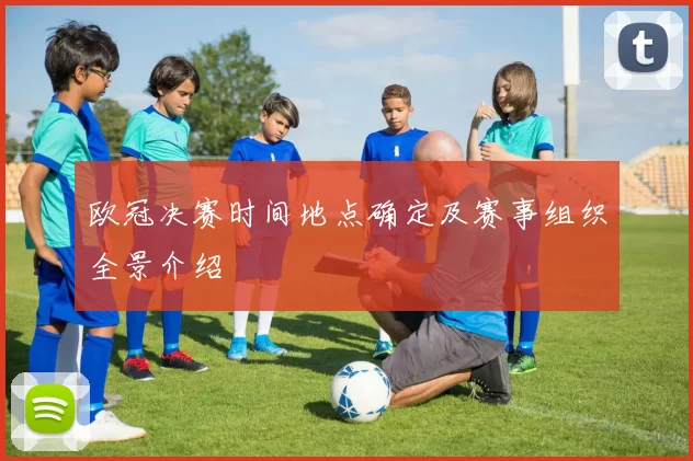 欧冠决赛时间地点确定及赛事组织全景介绍