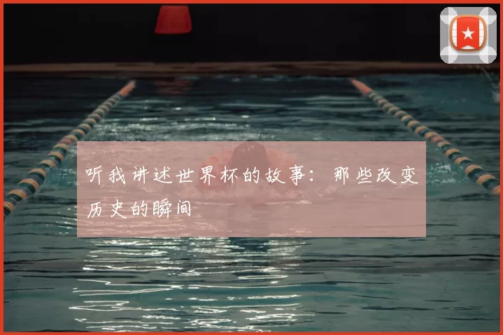 听我讲述世界杯的故事:那些改变历史的瞬间