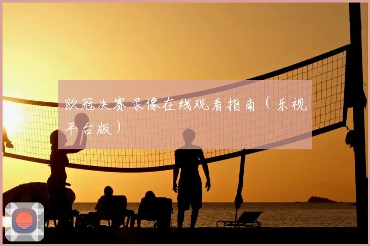 欧冠决赛录像在线观看指南(乐视平台版)