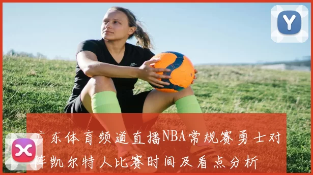 广东体育频道直播NBA常规赛勇士对阵凯尔特人比赛时间及看点分析