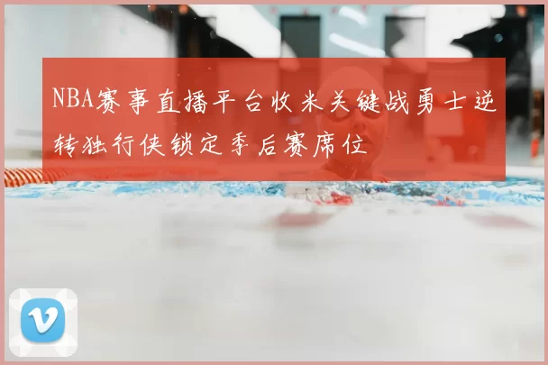 NBA赛事直播平台收米关键战勇士逆转独行侠锁定季后赛席位