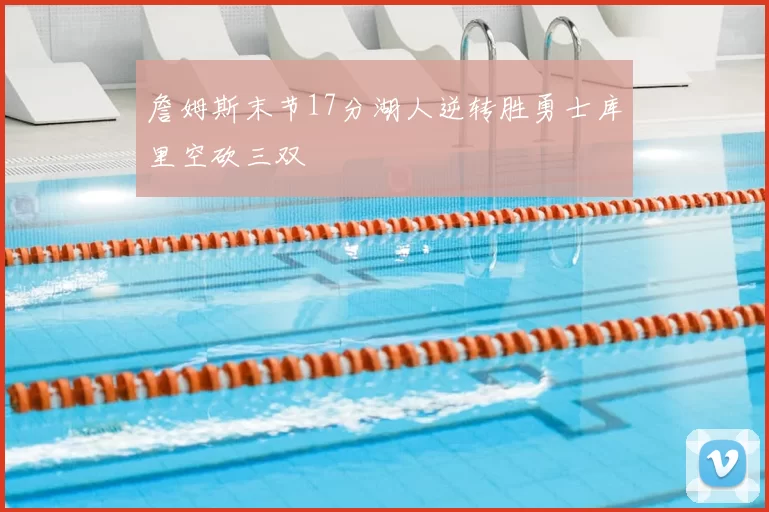 詹姆斯末节17分湖人逆转胜勇士库里空砍三双