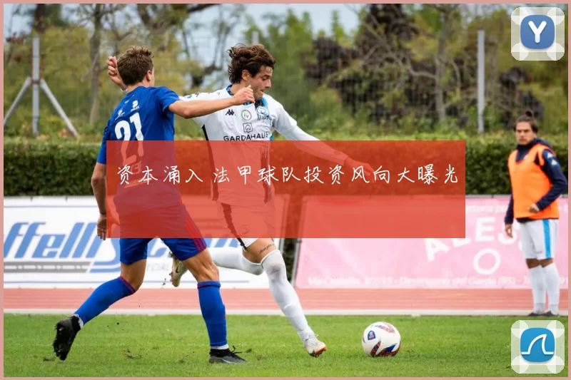 资本涌入 法甲球队投资风向大曝光