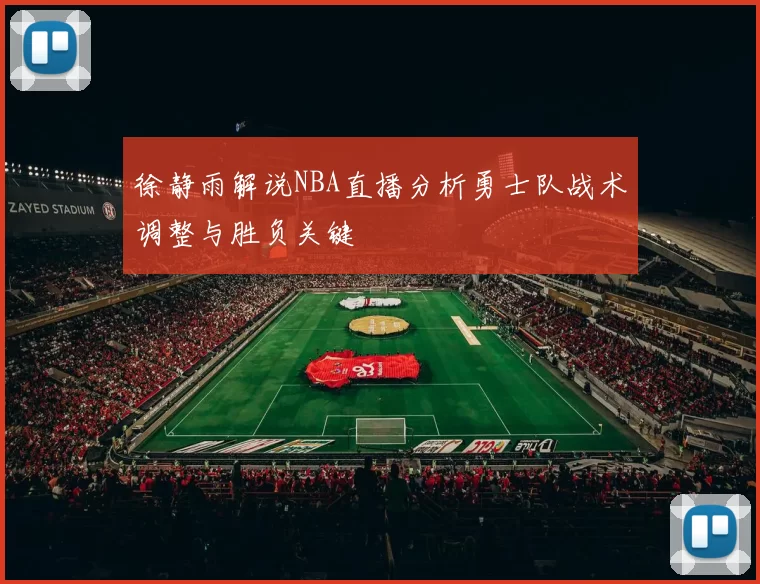 徐静雨解说NBA直播分析勇士队战术调整与胜负关键