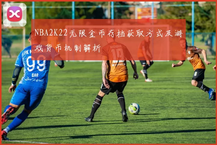 NBA2K22无限金币存档获取方式及游戏货币机制解析