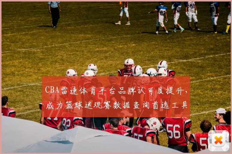 CBA雷速体育平台品牌认可度提升,成为篮球迷观赛数据查询首选工具