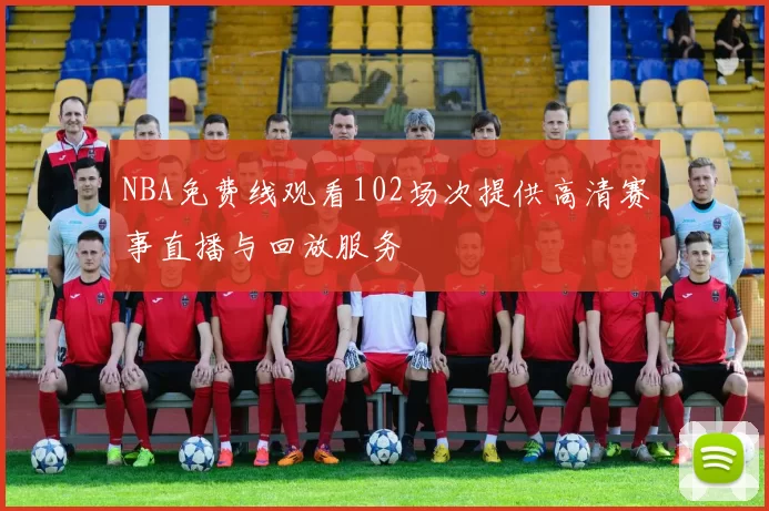 NBA免费线观看102场次提供高清赛事直播与回放服务