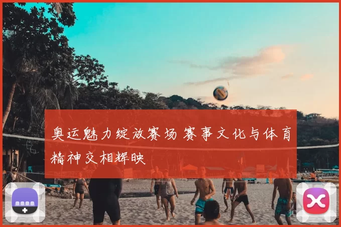 奥运魅力绽放赛场 赛事文化与体育精神交相辉映