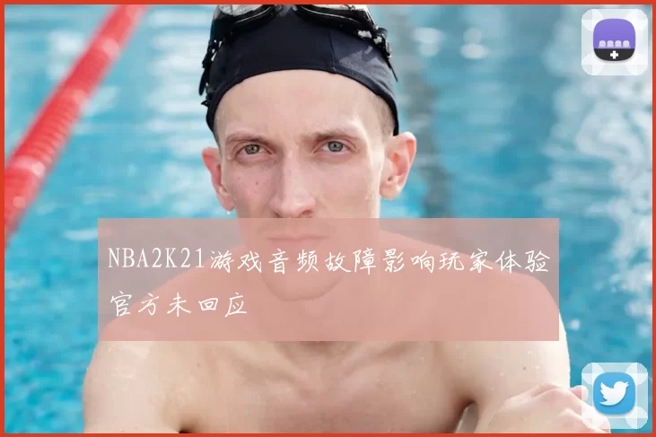 NBA2K21游戏音频故障影响玩家体验官方未回应