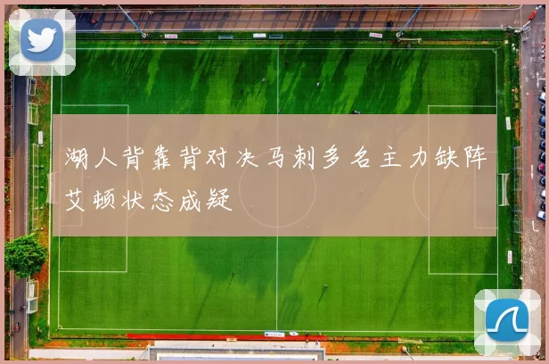 湖人背靠背对决马刺多名主力缺阵艾顿状态成疑