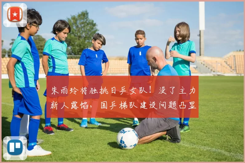 朱雨玲将独挑日乒女队！没了主力新人露馅，国乒梯队建设问题凸显