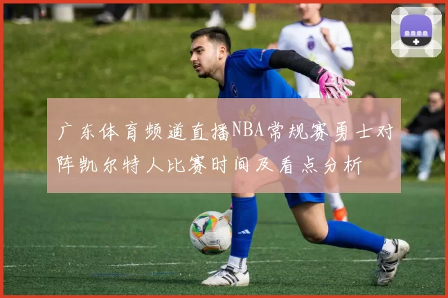 广东体育频道直播NBA常规赛勇士对阵凯尔特人比赛时间及看点分析