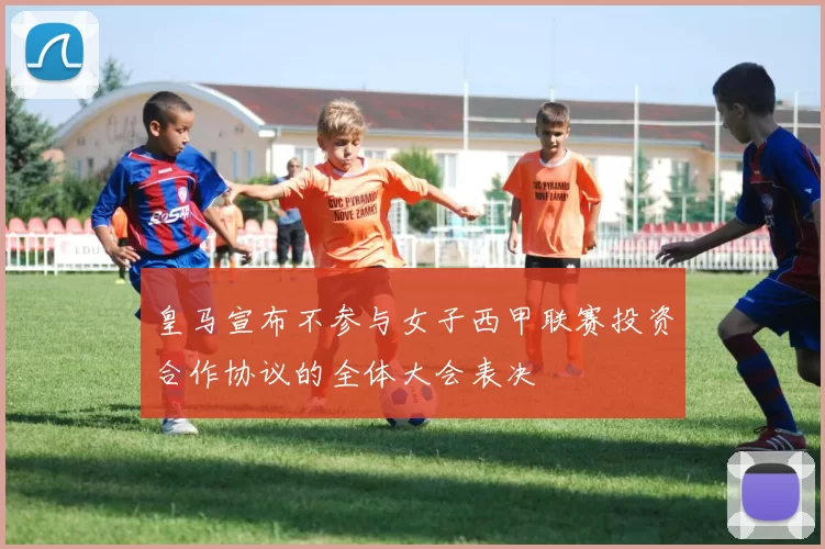 皇马宣布不参与女子西甲联赛投资合作协议的全体大会表决