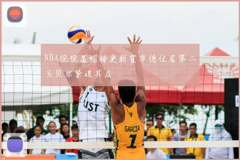 NBA现役盖帽榜更新霍华德位居第二戈贝尔紧追其后