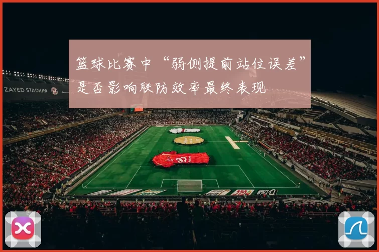 篮球比赛中“弱侧提前站位误差”是否影响联防效率最终表现