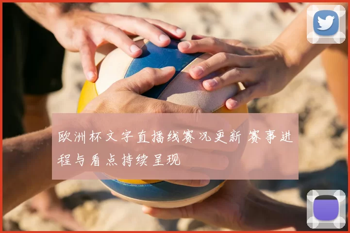 欧洲杯文字直播线赛况更新 赛事进程与看点持续呈现