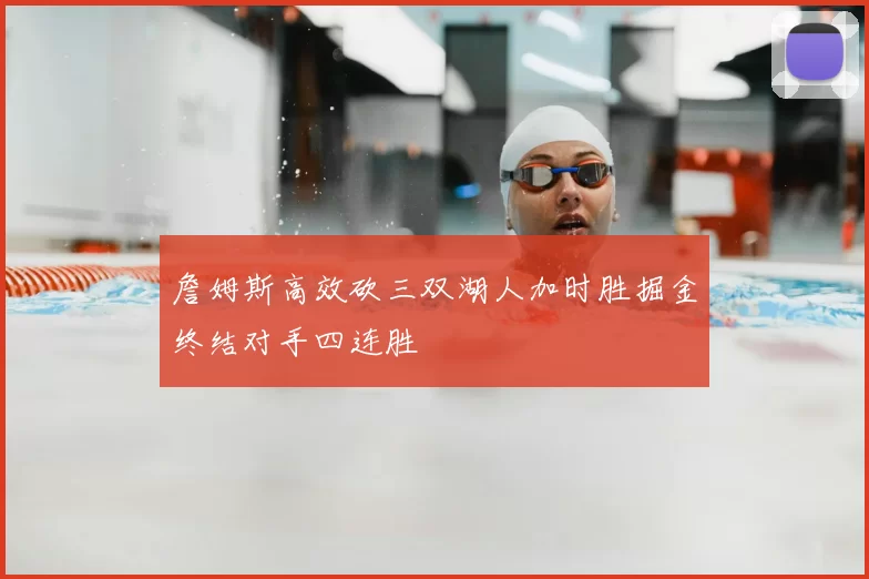 詹姆斯高效砍三双湖人加时胜掘金终结对手四连胜