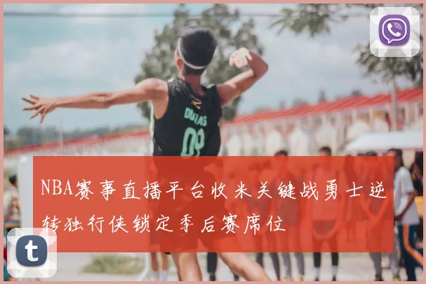 NBA赛事直播平台收米关键战勇士逆转独行侠锁定季后赛席位