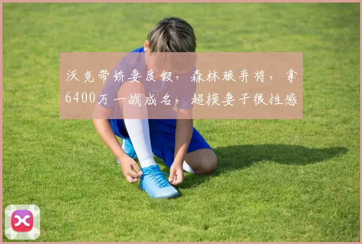 沃克带娇妻度假,森林狼弃将,拿6400万一战成名,超模妻子很性感