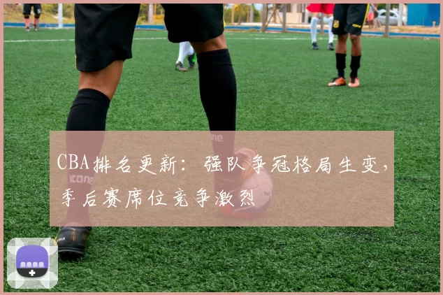 CBA排名更新:强队争冠格局生变,季后赛席位竞争激烈