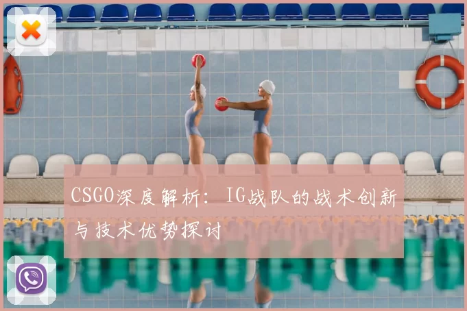 CSGO深度解析:IG战队的战术创新与技术优势探讨