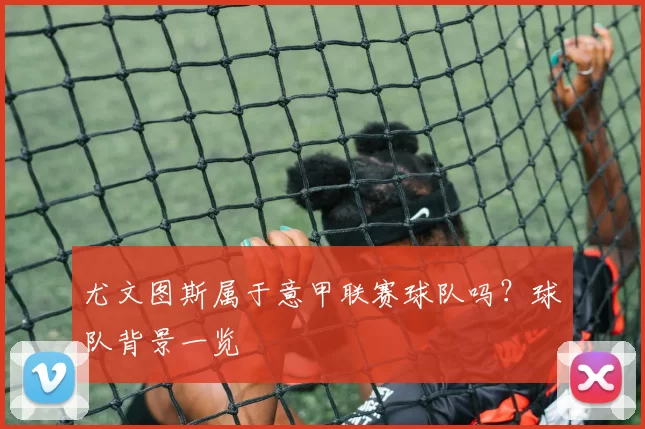 尤文图斯属于意甲联赛球队吗？球队背景一览