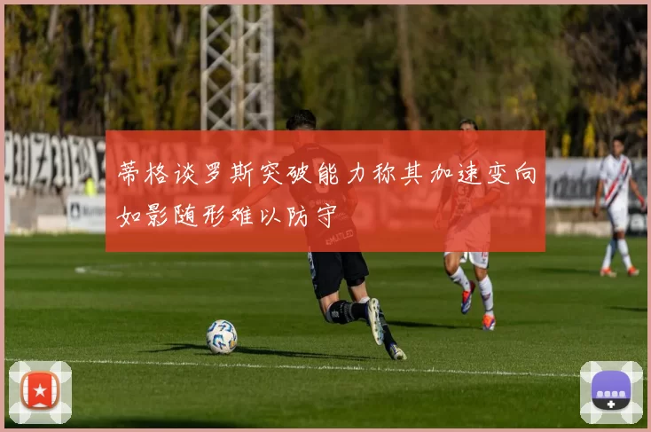 蒂格谈罗斯突破能力称其加速变向如影随形难以防守