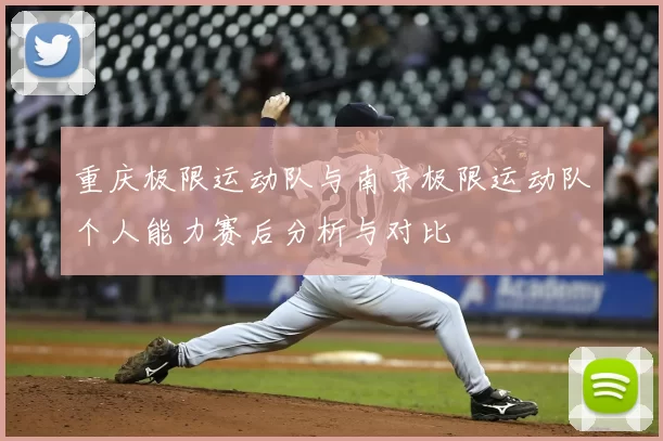 重庆极限运动队与南京极限运动队个人能力赛后分析与对比