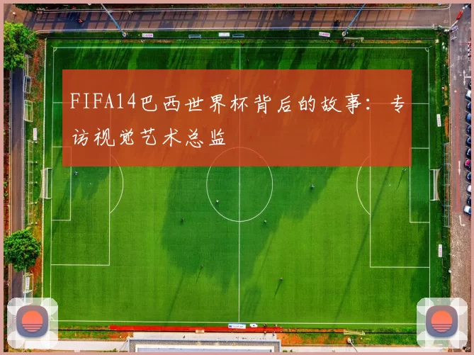 FIFA14巴西世界杯背后的故事:专访视觉艺术总监