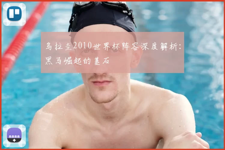 乌拉圭2010世界杯阵容深度解析：黑马崛起的基石