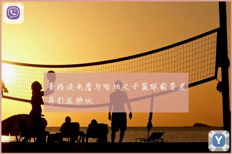 蒂格谈老詹与哈珀之子篮球前景差异引发热议