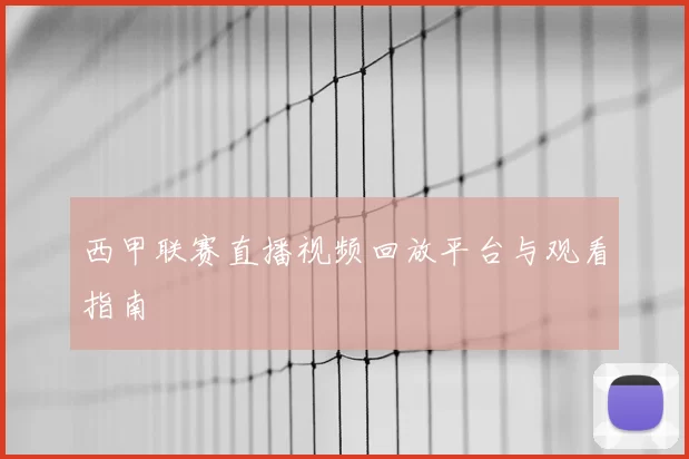 西甲联赛直播视频回放平台与观看指南