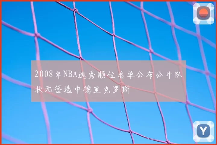 2008年NBA选秀顺位名单公布公牛队状元签选中德里克罗斯