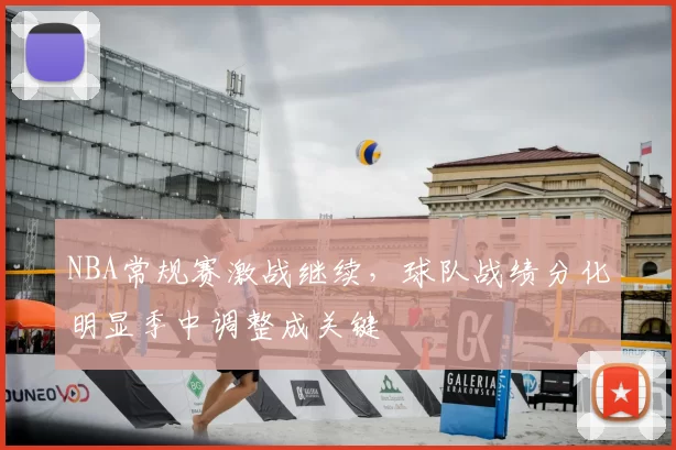 NBA常规赛激战继续,球队战绩分化明显季中调整成关键
